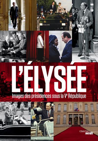 L'Elysée. Images des présidences sous la Ve République