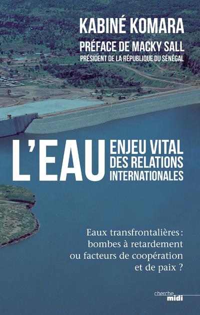 L'eau, enjeu vital des relations internationales. Eaux transfrontalières : bombes à retardement ou f