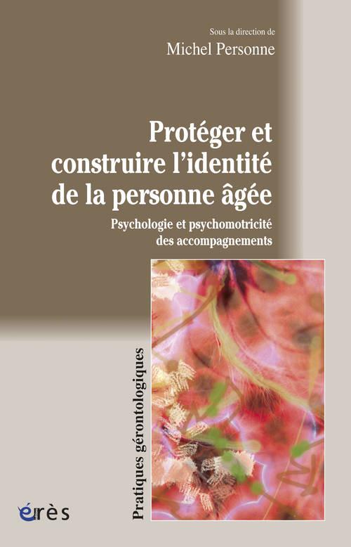Protéger et construire l'identité de la personne âgée. Psychologie et psychomotricité des accompagne