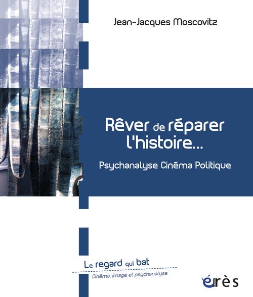 Rêver de réparer l'histoire / Psychanalyse cinéma politique