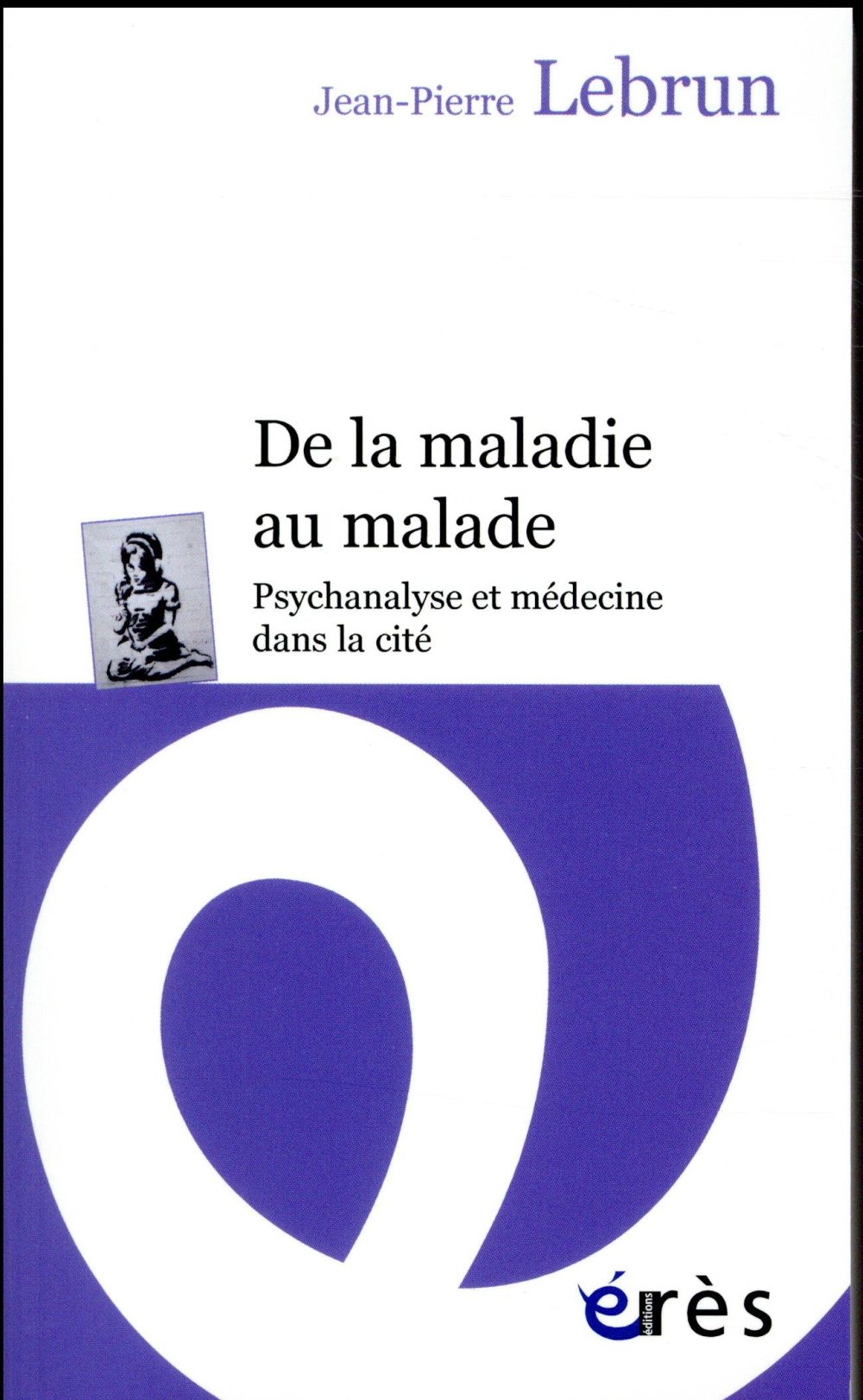 De la maladie au malade. Psychanalyse et médecine dans la cité
