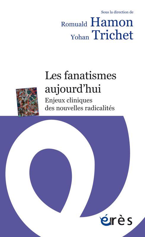 Les fanatismes aujourd'hui. Enjeux cliniques des nouvelles radicalités