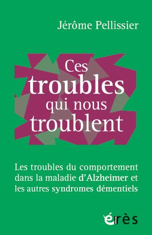 Ces troubles qui nous troublent. Les troubles du comportement dans la maladie d'Alzheimer et les aut