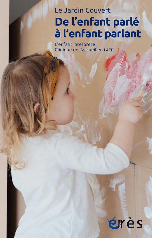 De l'enfant parlé à l'enfant parlant. L'enfant interprète. Clinique de l'acceuil en LAEP. Suivi de "