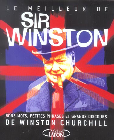 Le meilleur de Sir Winston. Bons mots, petites phrases et grands discours de Winston Churchill