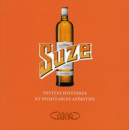 Suze. Petites histoires et inimitables apéritifs