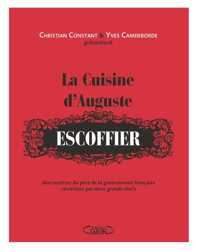 La cuisine d'Auguste Escoffier. 600 recettes du père de la gastronomie française revisitées par deux