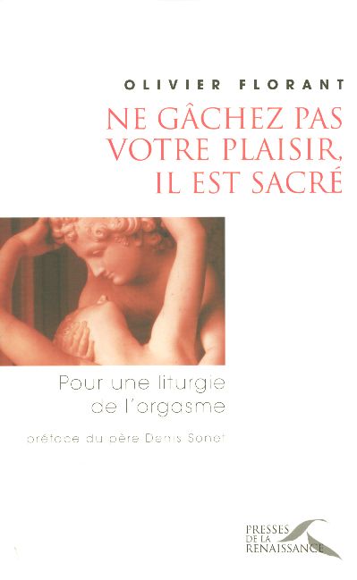 Ne gâchez pas votre plaisir, il est sacré. Pour une liturgie de l'orgasme