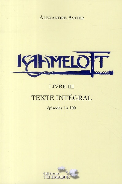 Kaamelott Livre 3 : Texte intégral. Episodes 1 à 100