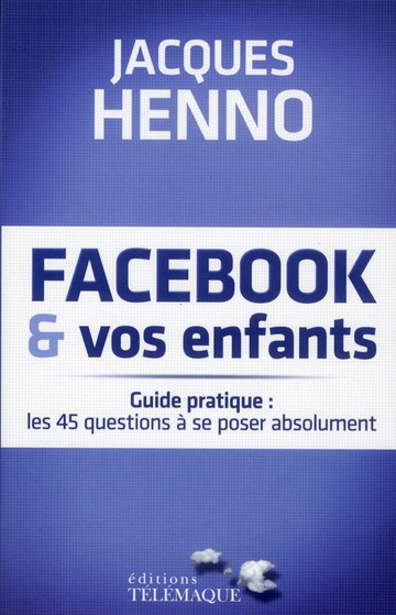 Facebook et vos enfants. Guide pratique : les 45 questions à se poser absolument