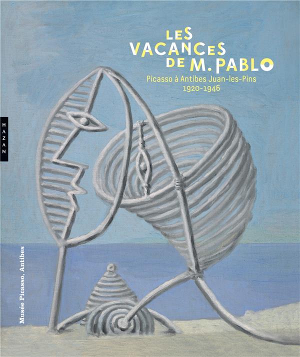 Les vacances de M. Pablo. Picasso à Antibes Juan-les-Pins, 1920-1946