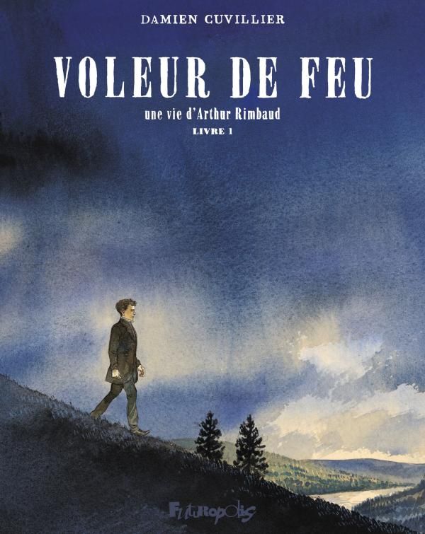 Voleur de feu. Une vie d'Arthur Rimbaud Tome 1