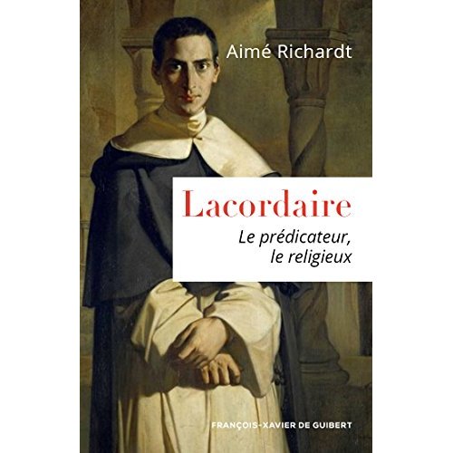 Lacordaire. Le prédicateur, le religieux