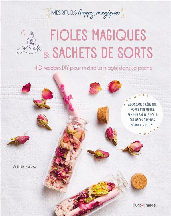 Fioles magiques & sachets de sorts. 40 recettes DIY pour mettre de la magie dans sa poche