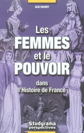 Les Femmes et le Pouvoir . Dans l'Histoire de France