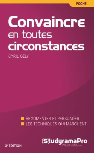 Convaincre en toutes circonstances. Discours, face-à-face, à l'improviste : la nouvelle méthode, 3e