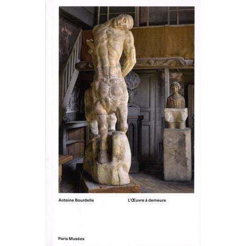 Antoine Bourdelle. L'oeuvre à demeure