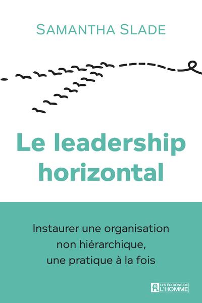 Le leadership horizontal. Instaurer une organisation non hiérarchique, une pratique à la fois
