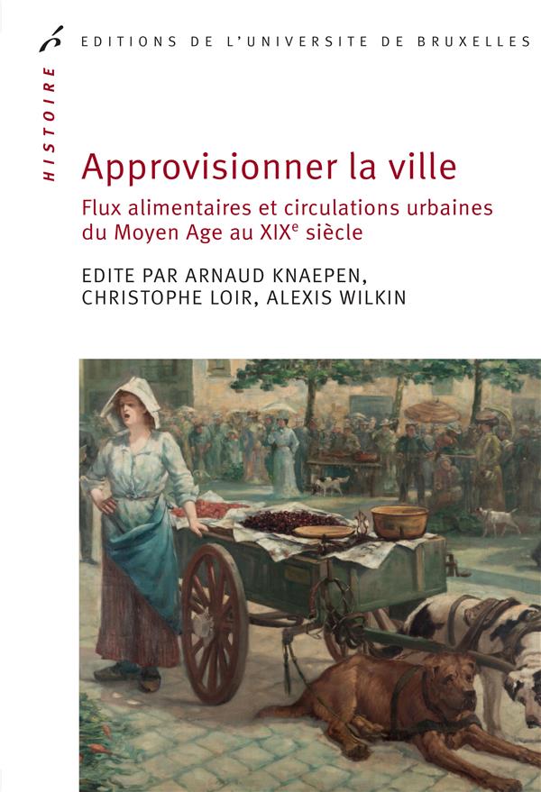 Approvisionner la ville. Flux alimentaires et circulations urbaines du Moyen Age au XIXe siècle