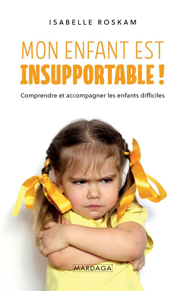 Mon enfant est insupportable. Comprendre et accompagner les enfants difficiles