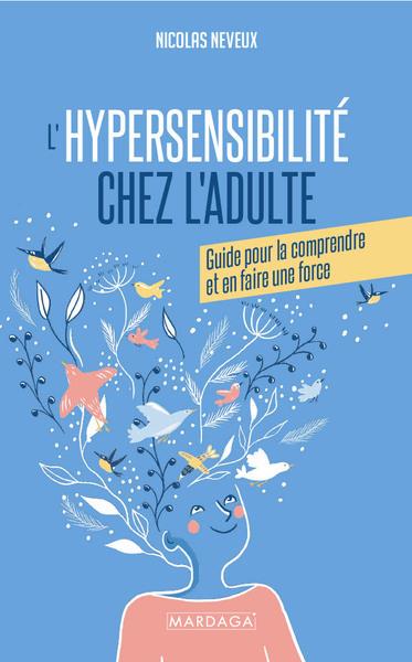 L'hypersensibilité chez l'adulte. Guide pour la comprendre et en faire une force
