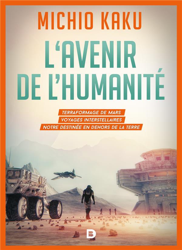 L'avenir de l'humanité. Le terraformage de Mars, voyages interstellaires, l'immortalitée et notre de
