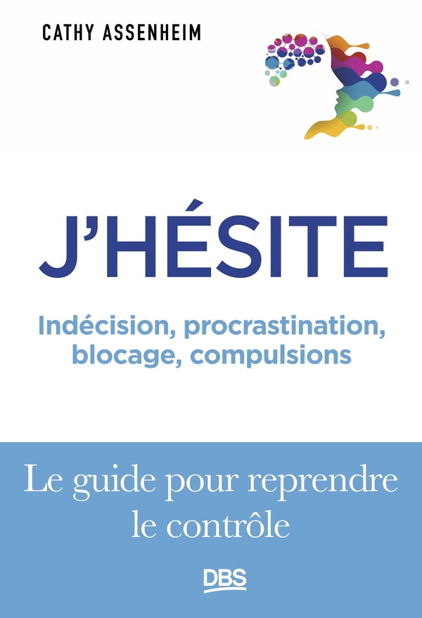 J'hésite. Indécision, procrastination, blocage, compulsions... Le guide pour reprendre le contrôle