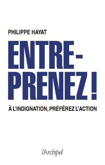 ENTREPRENEZ ! A L'INDIGNATION, PREFEREZ L'ACTION.