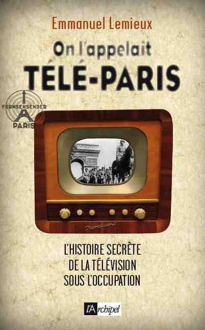 On l'appelait télé-Paris. L'histoire secrète des débuts de la télévision française (1936-1946)