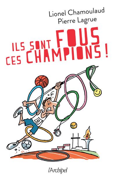 Ils sont fous ces champions ! Jeux Olympiques : 500 histoires incroyables