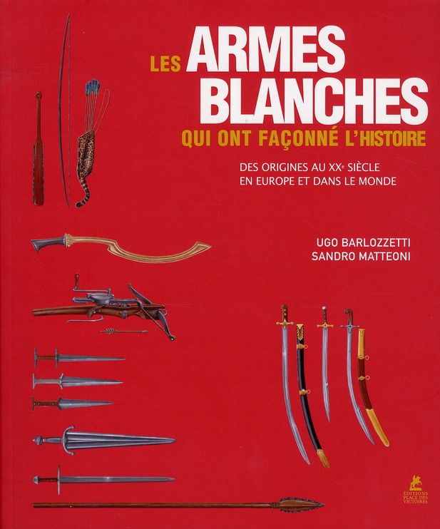 Les armes blanches qui ont façonné l'histoire - des origines au XXè siècle en Europe et dans le mond