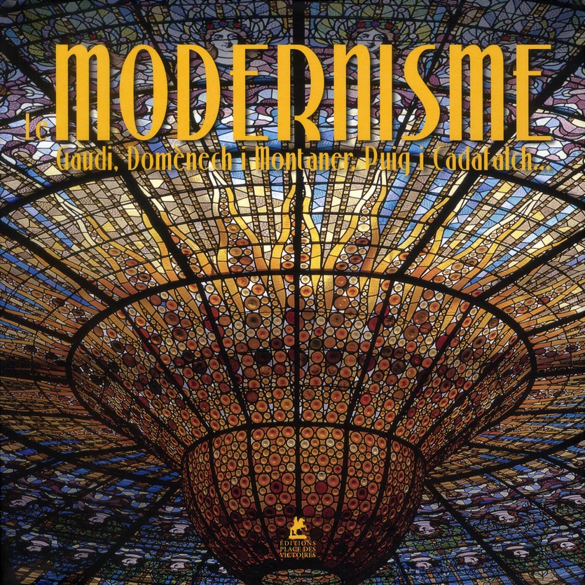 Le Modernisme. Gaudi, Domènech i Montaner, Puig i Cadafalch...