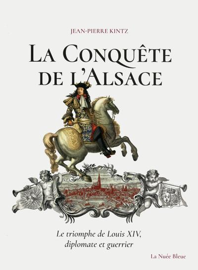 La conquête de l'Alsace. Le triomphe de Louis XIV, diplomate et guerrier