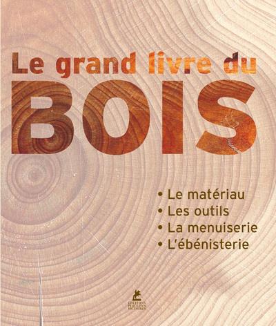 Le grand livre du bois. Le matériau, les outils, la menuiserie, l'ébénisterie