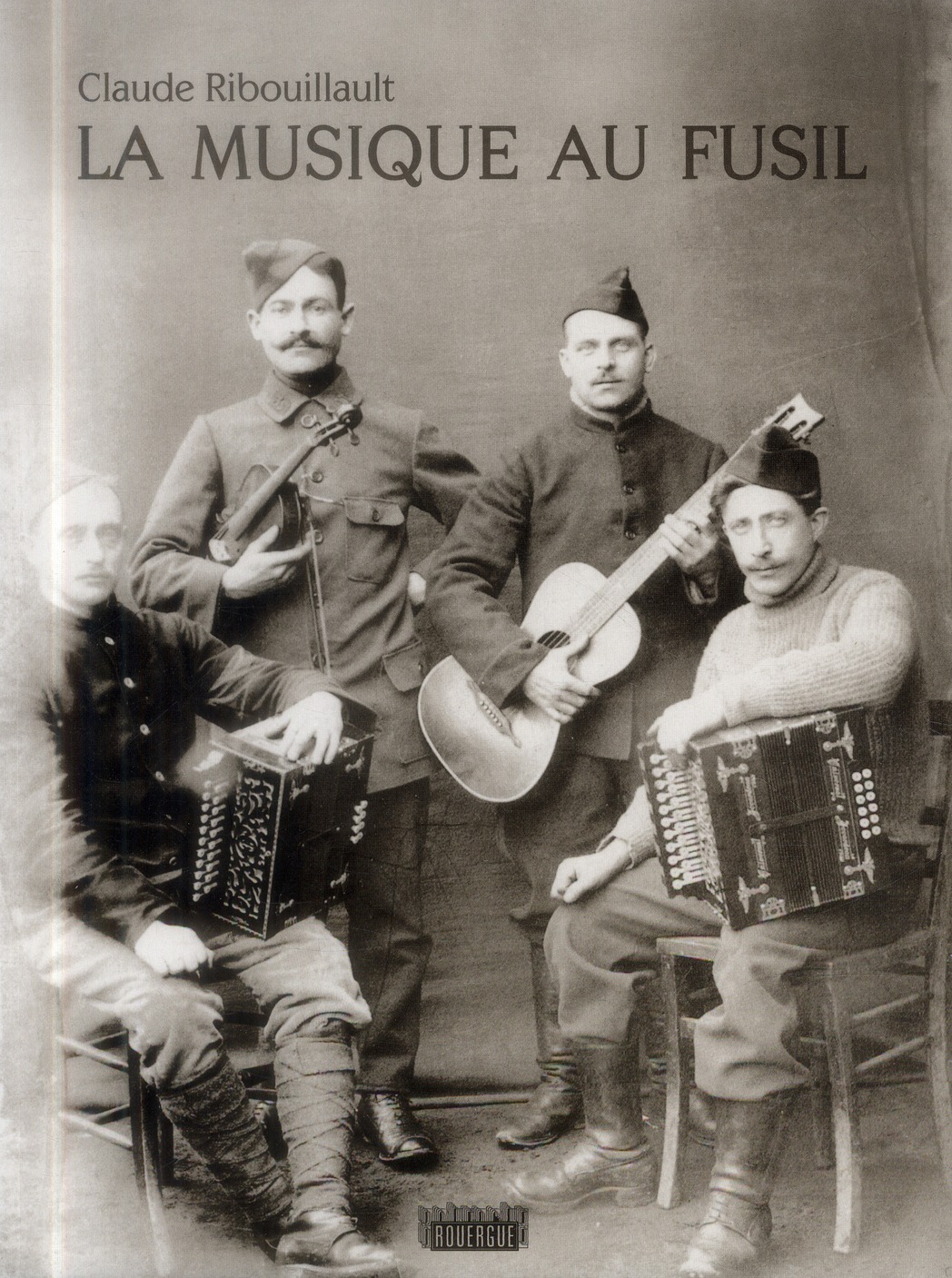 La musique au fusil. Avec les Poilus de la Grande Guerre