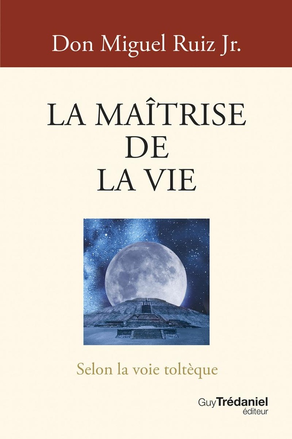 La maîtrise de la vie. Selon la voie toltèque