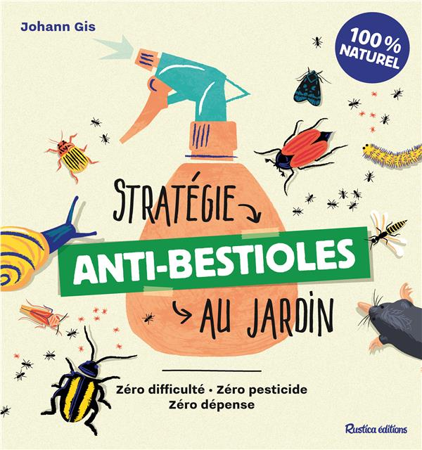 Stratégie anti-bestioles au jardin. Zéro difficulté, zéro pesticide, zéro dépense