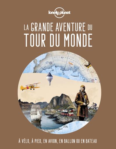 La grande aventure du tour du monde. A vélo, à pied, en avion, en ballon ou en bateau