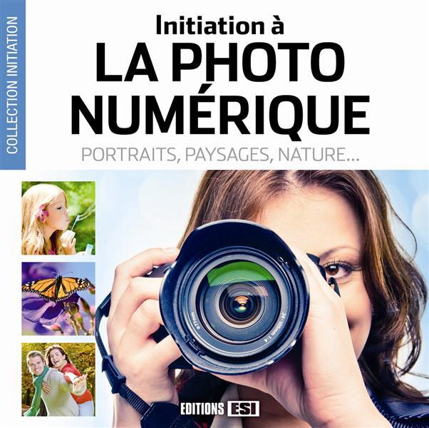 Initiation à la photo numérique. Portraits, paysages, nature...