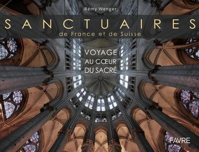 Sanctuaires de France et de Suisse. Voyage au coeur du sacré