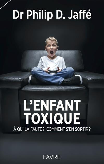 L'enfant toxique. A qui la faute ? Comment s'en sortir ?