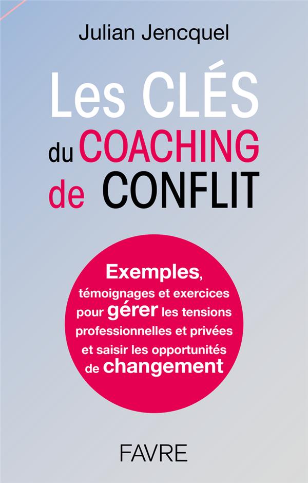 Les clés du coaching de conflit. Exemples, témoignages et exercices pour gérer les tensions professi