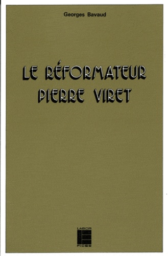 LE REFORMATEUR PIERRE VIRET. 1511-1571 : sa théologie