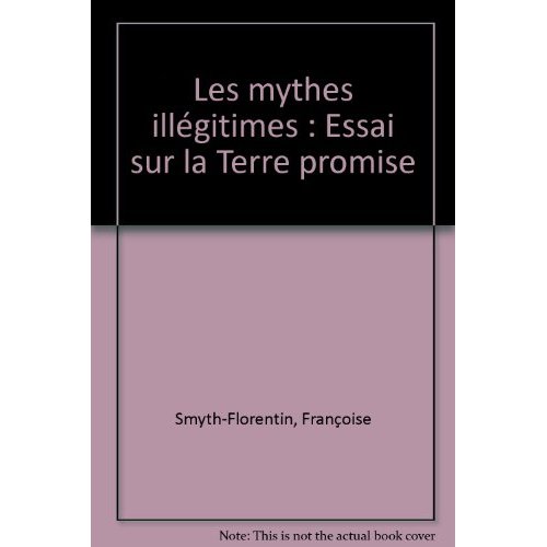 Les mythes illégitimes. Essai sur la Terre promise