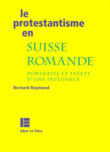 LE PROTESTANTISME EN SUISSE ROMANDE. Portraits et effets d'une influence