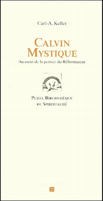 Calvin mystique. Au coeur de la pensée du Réformateur