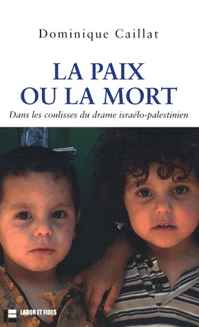 La paix ou la mort. Dans les coulisses du drame israélo-palestinien