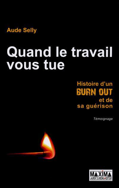 QUAND LE TRAVAIL VOUS TUE - HISTOIRE D'UN BURN OUT ET DE SA GUERISON