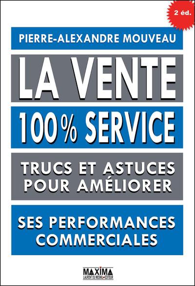 La vente 100% service. Trucs et astuces pour améliorer ses performances commerciales, 2e édition