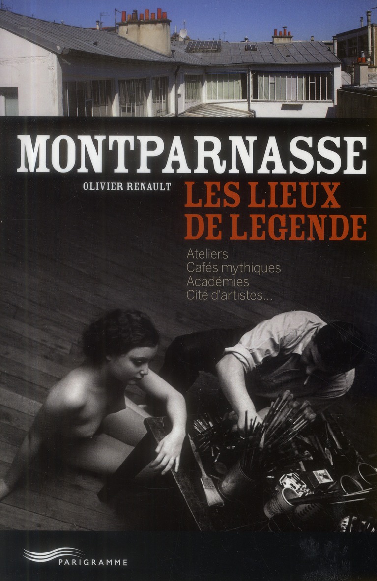 Montparnasse, les lieux de légende. Ateliers, cafés mythiques, académies, cité d'artistes